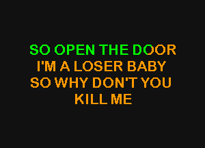 SO OPEN THE DOOR
I'M A LOSER BABY

SO WHY DON'T YOU
KILL ME