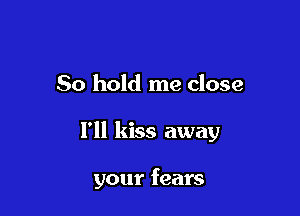 50 hold me close

1' kiss away

your fears