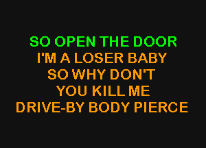 SO OPEN THE DOOR
I'M A LOSER BABY
SO WHY DON'T
YOU KILL ME
DRIVE-BY BODY PIERCE