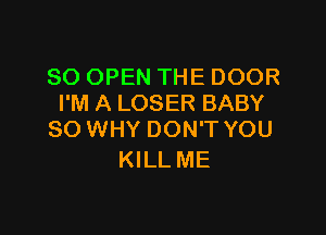 SO OPEN THE DOOR
I'M A LOSER BABY

SO WHY DON'T YOU
KILL ME