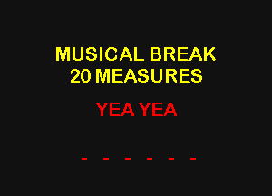 MUSICAL BREAK
20 MEASURES