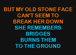 BUT MY OLD STONE FACE
CAN'T SEEM TO
BREAK HER DOWN
SHE REMEMBERS
BRIDGES
BURNS THEM
TO THEGROUND