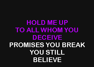 PROMISES YOU BREAK
YOU STILL
BELIEVE