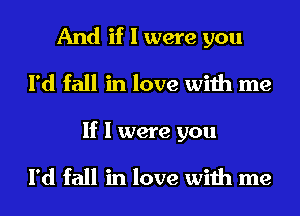 And if I were you
I'd fall in love with me

If I were you

I'd fall in love with me