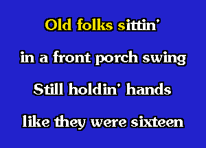 Old folks sittin'

in a front porch swing
Still holdin' hands

like they were sixteen