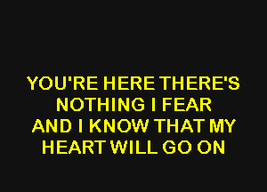 YOU'RE HERETHERE'S
NOTHING I FEAR
AND I KNOW THAT MY
HEARTWILL GO ON

g