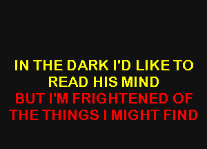 IN THE DARK I'D LIKETO

READ HIS MIND