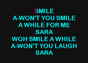 SMILE
A-WON'T YOU SMILE
AWHILE FOR ME

SARA
WOH SMILE A WHILE

A-WON'T YOU LAUG H
SARA
