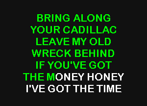 BRING ALONG
YOUR CADILLAC
LEAVE MY OLD
WRECK BEHIND
IF YOU'VE GOT
THE MONEY HONEY

I'VE GOTTHETIME l