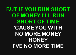 BUT IF YOU RUN SHORT
OF MONEY I'LL RUN
SHORT OF TIME
'CAUSEYOU WITH
NO MORE MONEY
HONEY
I'VE N0 MORETIME