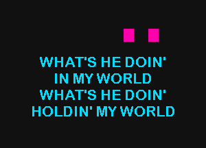 WHAT'S HE DOIN'

IN MY WORLD
WHAT'S HE DOIN'
HOLDIN' MY WORLD