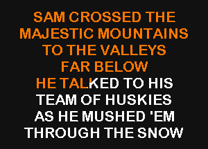 SAM CROSSED THE
MAJESTIC MOUNTAINS
TO THE VALLEYS
FAR BELOW
HETALKED TO HIS
TEAM 0F HUSKIES
AS HE MUSHED 'EM
THROUGH THESNOW