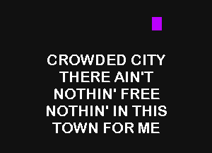 CROWDED CITY

THERE AIN'T
NOTHIN' FREE
NOTHIN' IN THIS
TOWN FOR ME