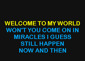 WELCOMETO MY WORLD
WON'T YOU COME ON IN
MIRACLES I GUESS
STILL HAPPEN
NOW AND THEN