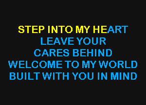 STEP INTO MY HEART
LEAVE YOUR
CARES BEHIND
WELCOMETO MY WORLD
BUILTWITH YOU IN MIND