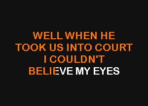 WELLWHEN HE
TOOK US INTO COURT
I COULDN'T
BELIEVE MY EYES