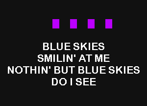 BLUE SKIES

SMILIN' AT ME
NOTHIN' BUT BLUE SKIES
DO I SEE