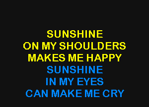 SUNSHINE
ON MY SHOULD ERS

MAKES ME HAPPY