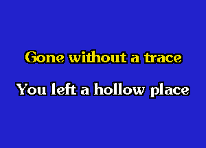 Gone without a trace

You left a hollow place