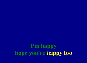 I'm happy
hope you're happy too