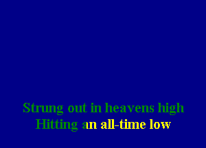 Strung out in heavens high
Hitting an all-time lour