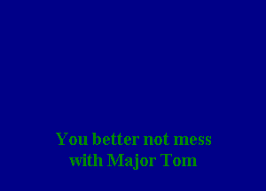 You better not mess
with Major Tom
