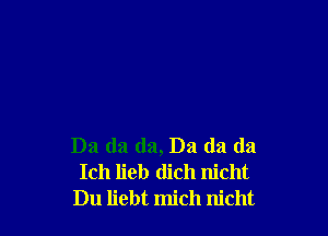 Da da da, Ba (13 (la
Ich lieb dich nicht
Du liebt mich nicht