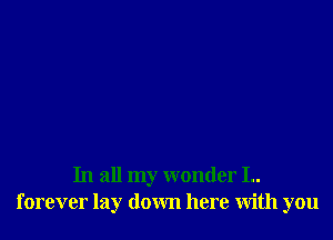 In all my wonder I..
forever lay down here with you