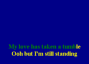 My love has taken a tumble
0011 but I'm still standing