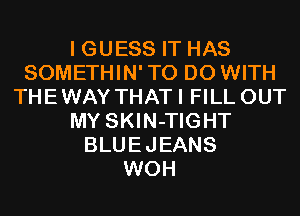 I GUESS IT HAS
SOMETHIN'TO DO WITH
THEWAY THATI FILL OUT
MY SKIN-TIGHT
BLUEJEANS
WOH