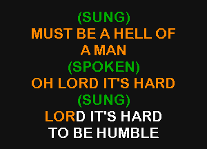 MUST BE A HELL OF
AMAN

OH LORD IT'S HARD

LORD IT'S HARD
TO BE HUMBLE