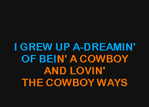 IGREW UP A-DREAMIN'

OF BEIN' A COWBOY
AND LOVIN'
THE COWBOY WAYS