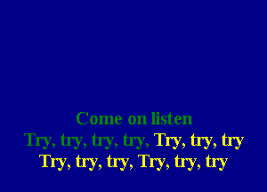 Come on listen

Try, try, try, try, Try, try! try
Try, W, W, Try, W, try