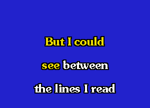 But I could

see between

the linm I read