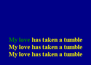 My love has taken a tumble
My love has taken a tumble
My love has taken a tumble