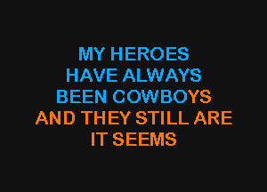 MY HEROES
HAVE ALWAYS

BEEN COWBOYS
AND TH EY STILL ARE
IT SEEMS