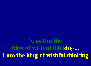 'Cos I'm the
king of Wishful thinking...
I am the king of Wishful thinking