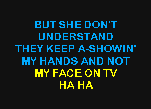 BUTSHEDONT
UNDERSTAND
THEY KEEP A-SHOWIN'

MY HANDS AND NOT
MY FACE ON TV
HA HA