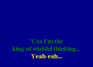 'Cos I'm the
king of wishful thinking...
Yeah-eah...