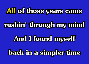 All of those years came
rushin' through my mind
And I found myself

back in a simpler time