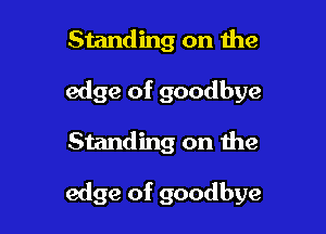 Standing on the
edge of goodbye

Standing on the

edge of goodbye