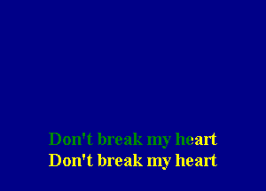 Don't break my heart
Don't break my heart