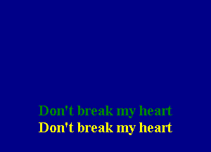 Don't break my heart
Don't break my heart