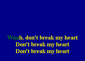 Woah, don't break my heart
Don't break my heart

Don't break my heart I