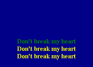 Don't break my heart
Don't break my heart
Don't break my heart