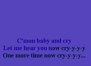 C'mon baby and cry
Let me hear you now cry-y-y-y
One more time now cry-y-y-y...