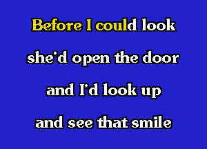 Before I could look
she'd open the door
and I'd look up

and see that smile