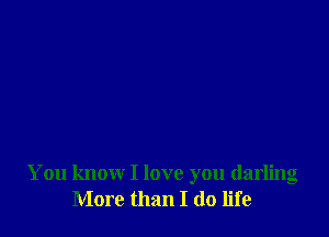 You know I love you darling
More than I (10 life