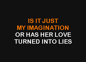 IS IT JUST
MY IMAGINATION

OR HAS HER LOVE
TURNED INTO LIES