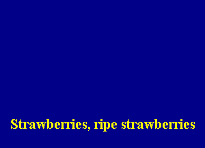 Strawberries, ripe strawberries